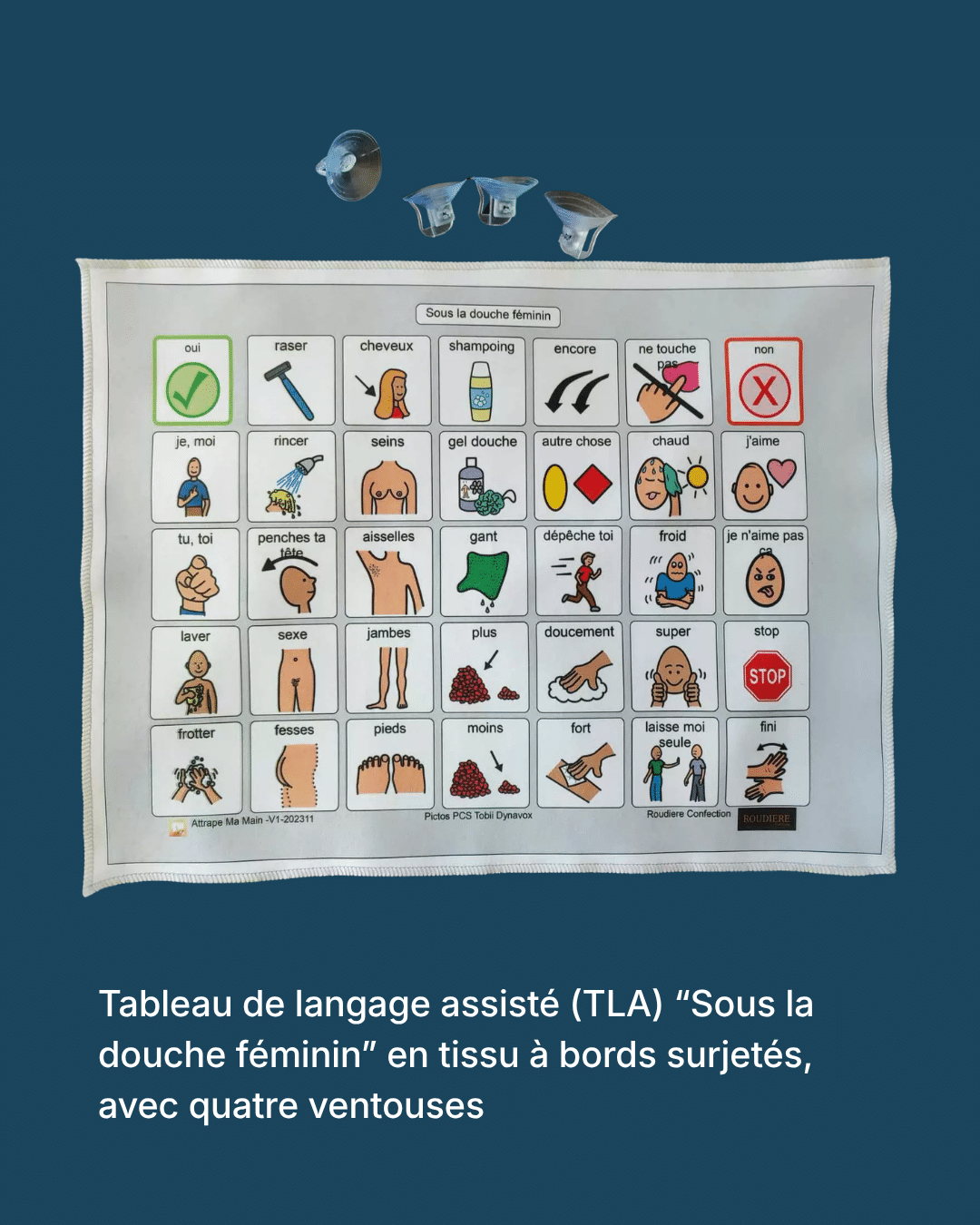 Tableau de langage assisté « Sous la douche féminin » en tissu à bords surjetés, composé de 35 pictogrammes légendés (oui, non, raser, shampoing, gel douche, rincer, stop, fini…), avec quatre ventouses de fixation posées au-dessus.